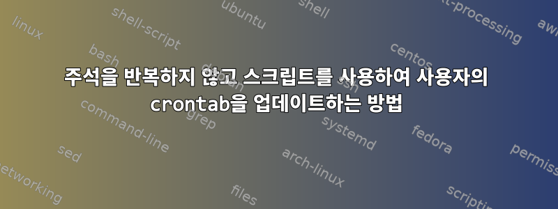 주석을 반복하지 않고 스크립트를 사용하여 사용자의 crontab을 업데이트하는 방법