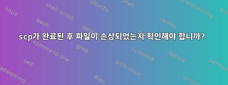 scp가 완료된 후 파일이 손상되었는지 확인해야 합니까?