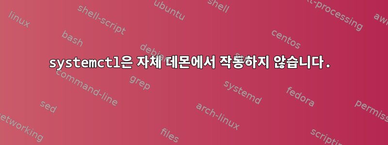 systemctl은 자체 데몬에서 작동하지 않습니다.