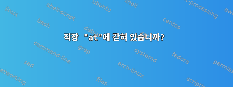 직장 "at"에 갇혀 있습니까?