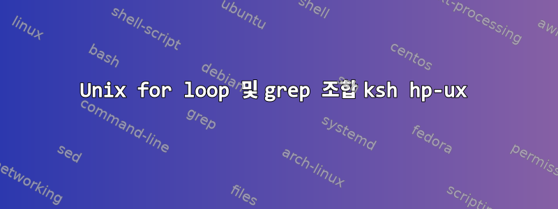 Unix for loop 및 grep 조합 ksh hp-ux