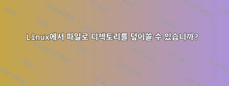 Linux에서 파일로 디렉토리를 덮어쓸 수 있습니까?