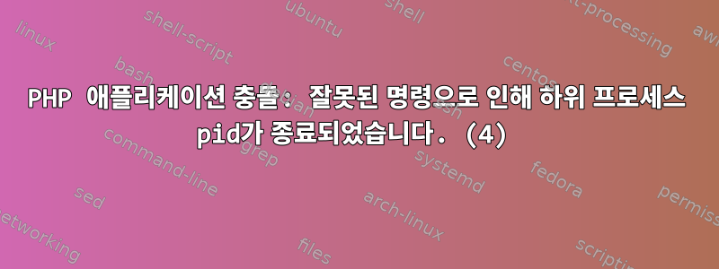 PHP 애플리케이션 충돌: 잘못된 명령으로 인해 하위 프로세스 pid가 종료되었습니다. (4)