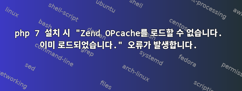 php 7 설치 시 "Zend OPcache를 로드할 수 없습니다. 이미 로드되었습니다." 오류가 발생합니다.