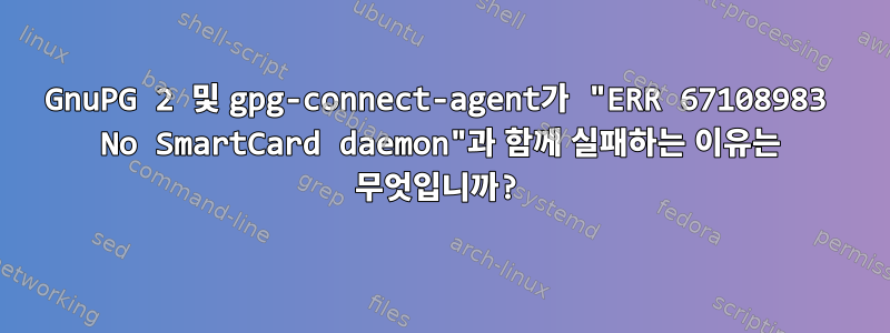 GnuPG 2 및 gpg-connect-agent가 "ERR 67108983 No SmartCard daemon"과 함께 실패하는 이유는 무엇입니까?