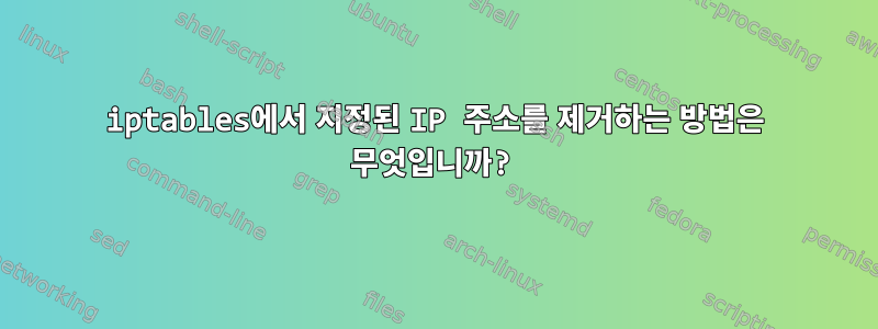 iptables에서 지정된 IP 주소를 제거하는 방법은 무엇입니까?