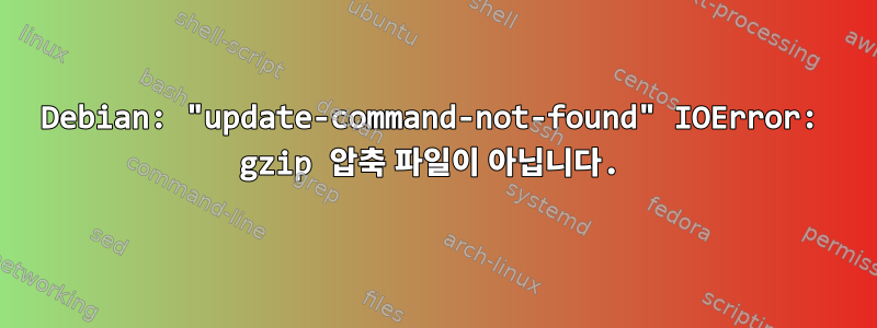 Debian: "update-command-not-found" IOError: gzip 압축 파일이 아닙니다.