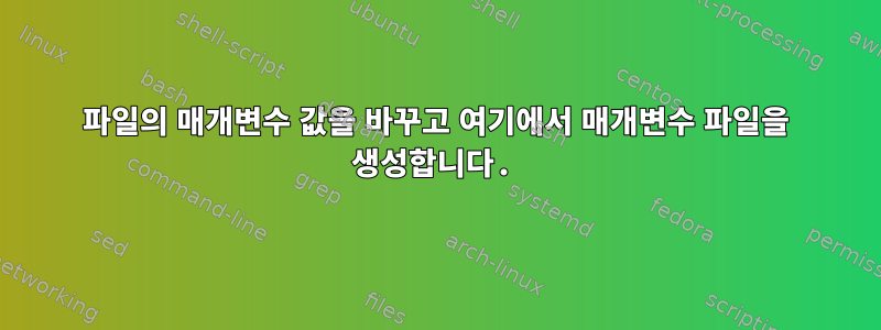 파일의 매개변수 값을 바꾸고 여기에서 매개변수 파일을 생성합니다.