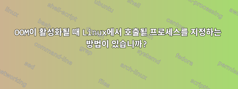 OOM이 활성화될 때 Linux에서 호출될 프로세스를 지정하는 방법이 있습니까?