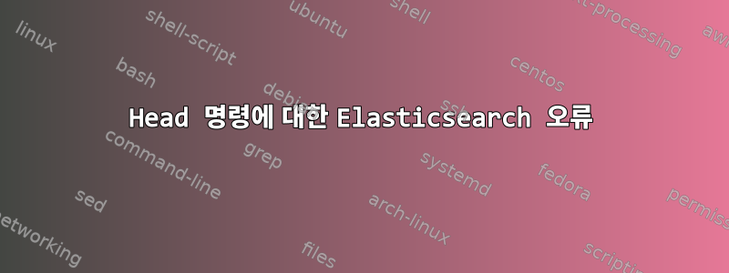 Head 명령에 대한 Elasticsearch 오류