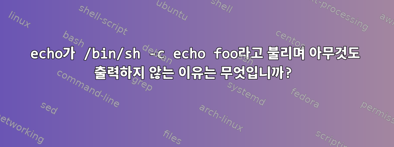 echo가 /bin/sh -c echo foo라고 불리며 아무것도 출력하지 않는 이유는 무엇입니까?