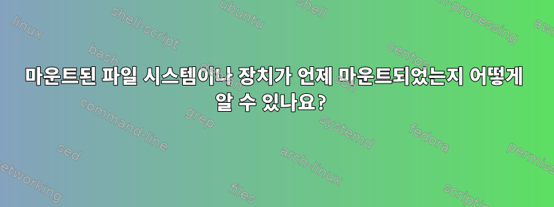 마운트된 파일 시스템이나 장치가 언제 마운트되었는지 어떻게 알 수 있나요?