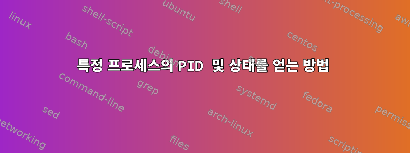 특정 프로세스의 PID 및 상태를 얻는 방법