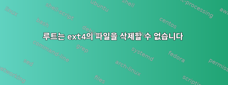 루트는 ext4의 파일을 삭제할 수 없습니다