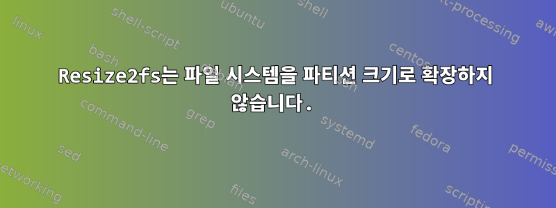 Resize2fs는 파일 시스템을 파티션 크기로 확장하지 않습니다.