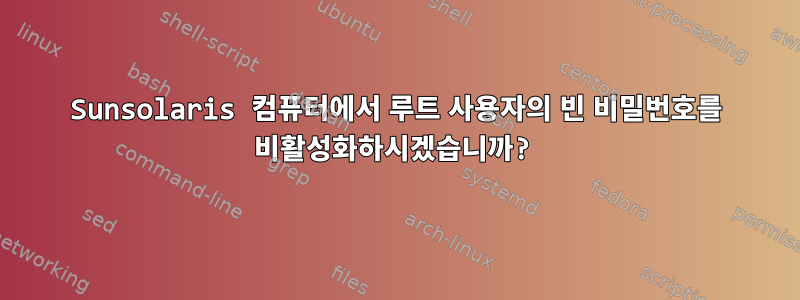 Sunsolaris 컴퓨터에서 루트 사용자의 빈 비밀번호를 비활성화하시겠습니까?