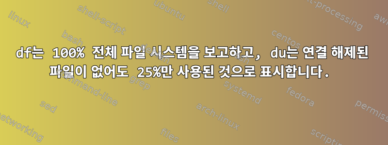 df는 100% 전체 파일 시스템을 보고하고, du는 연결 해제된 파일이 없어도 25%만 사용된 것으로 표시합니다.