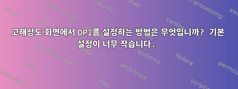 고해상도 화면에서 DPI를 설정하는 방법은 무엇입니까? 기본 설정이 너무 작습니다.