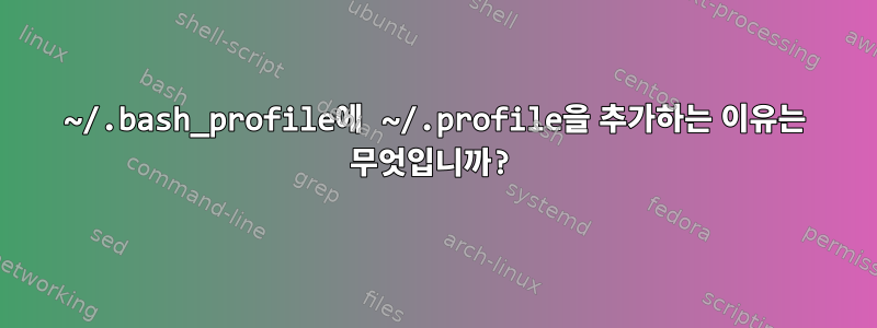 ~/.bash_profile에 ~/.profile을 추가하는 이유는 무엇입니까?