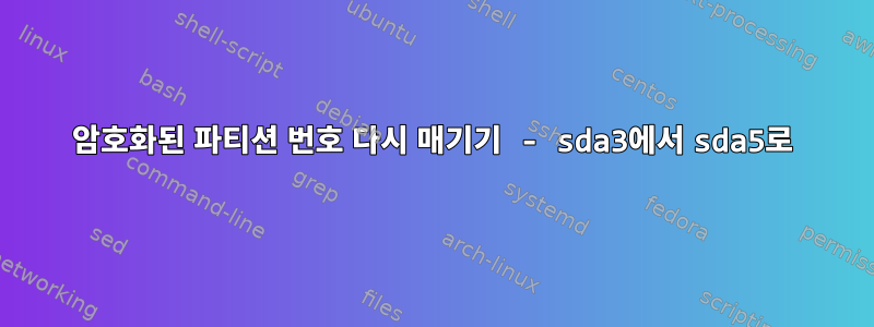 암호화된 파티션 번호 다시 매기기 - sda3에서 sda5로