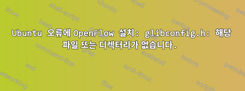 Ubuntu 오류에 OpenFlow 설치: glibconfig.h: 해당 파일 또는 디렉터리가 없습니다.