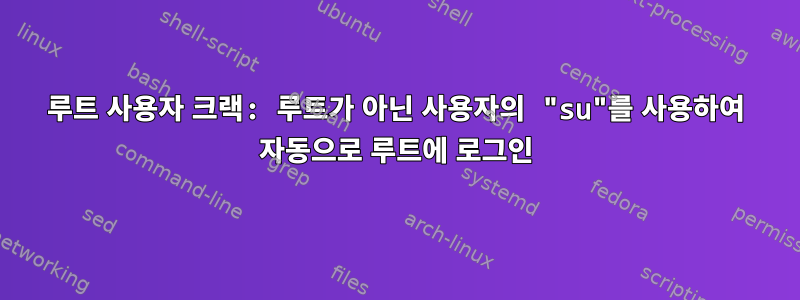 루트 사용자 크랙: 루트가 아닌 사용자의 "su"를 사용하여 자동으로 루트에 로그인