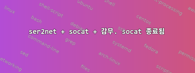 ser2net + socat + 감무. socat 종료됨