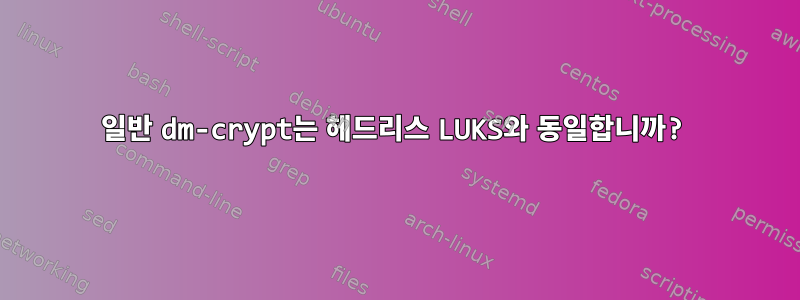 일반 dm-crypt는 헤드리스 LUKS와 동일합니까?