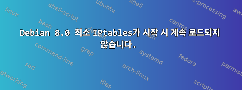 Debian 8.0 최소 IPtables가 시작 시 계속 로드되지 않습니다.