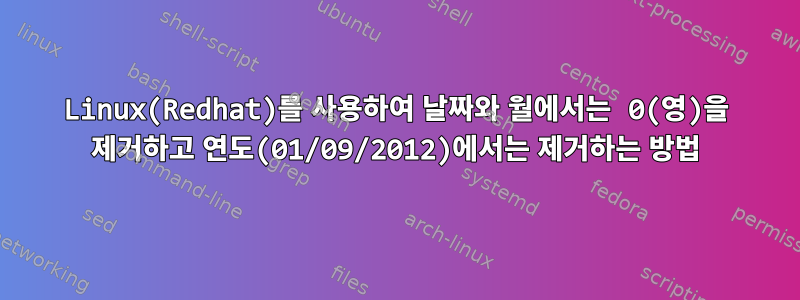 Linux(Redhat)를 사용하여 날짜와 월에서는 0(영)을 제거하고 연도(01/09/2012)에서는 제거하는 방법