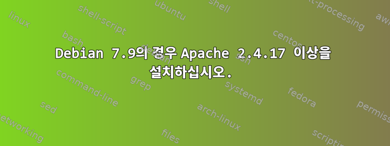 Debian 7.9의 경우 Apache 2.4.17 이상을 설치하십시오.