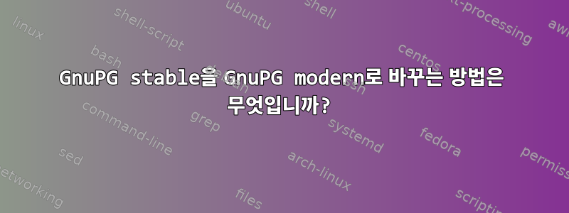 GnuPG stable을 GnuPG modern로 바꾸는 방법은 무엇입니까?