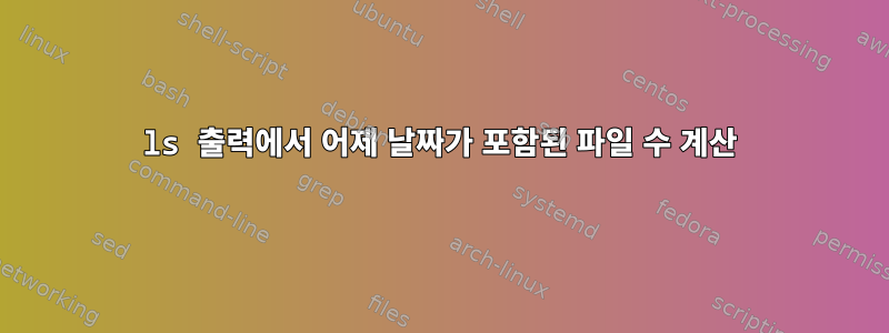 ls 출력에서 ​​어제 날짜가 포함된 파일 수 계산