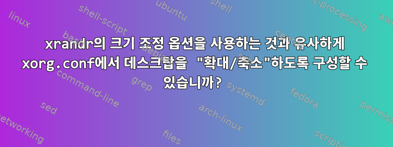 xrandr의 크기 조정 옵션을 사용하는 것과 유사하게 xorg.conf에서 데스크탑을 "확대/축소"하도록 구성할 수 있습니까?