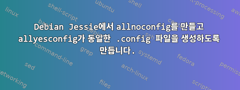 Debian Jessie에서 allnoconfig를 만들고 allyesconfig가 동일한 .config 파일을 생성하도록 만듭니다.