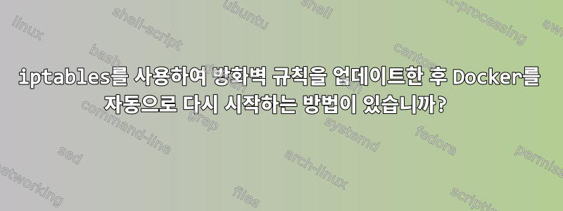 iptables를 사용하여 방화벽 규칙을 업데이트한 후 Docker를 자동으로 다시 시작하는 방법이 있습니까?