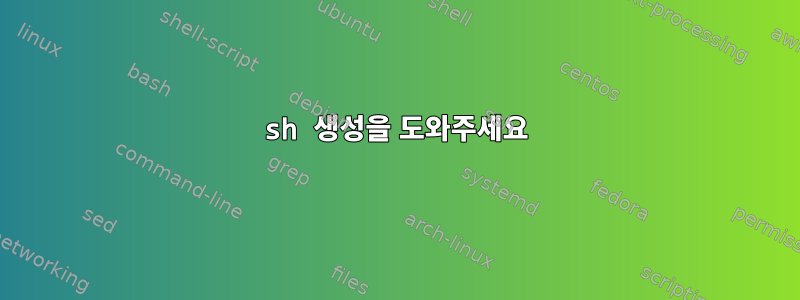 sh 생성을 도와주세요