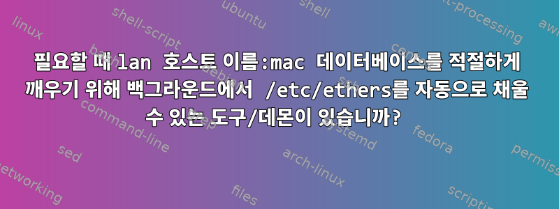 필요할 때 lan 호스트 이름:mac 데이터베이스를 적절하게 깨우기 위해 백그라운드에서 /etc/ethers를 자동으로 채울 수 있는 도구/데몬이 있습니까?