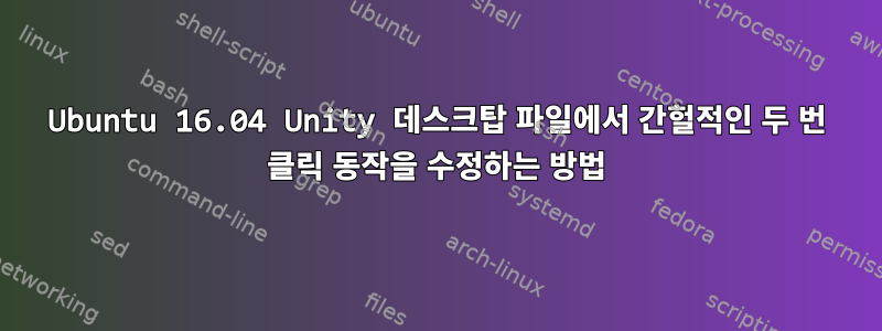 Ubuntu 16.04 Unity 데스크탑 파일에서 간헐적인 두 번 클릭 동작을 수정하는 방법