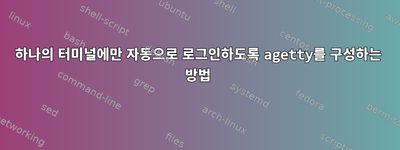 하나의 터미널에만 자동으로 로그인하도록 agetty를 구성하는 방법