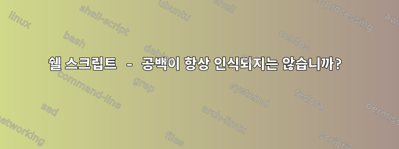 쉘 스크립트 - 공백이 항상 인식되지는 않습니까?