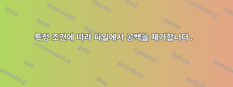 특정 조건에 따라 파일에서 공백을 제거합니다.