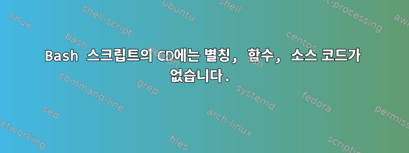 Bash 스크립트의 CD에는 별칭, 함수, 소스 코드가 없습니다.