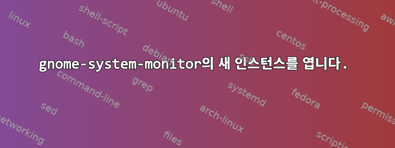 gnome-system-monitor의 새 인스턴스를 엽니다.