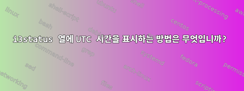 i3status 열에 UTC 시간을 표시하는 방법은 무엇입니까?