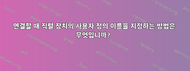 연결할 때 직렬 장치의 사용자 정의 이름을 지정하는 방법은 무엇입니까?