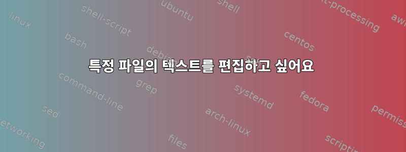 특정 파일의 텍스트를 편집하고 싶어요