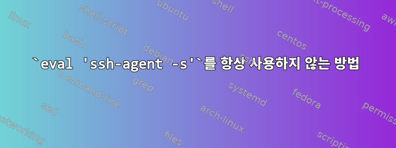 `eval 'ssh-agent -s'`를 항상 사용하지 않는 방법