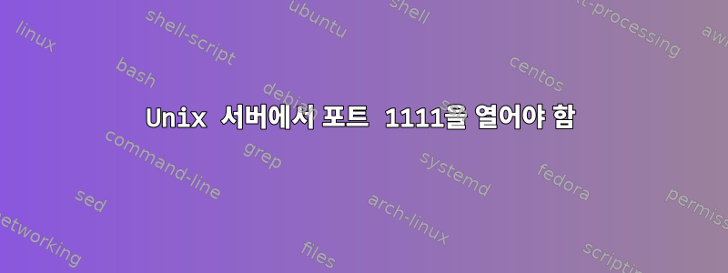 Unix 서버에서 포트 1111을 열어야 함