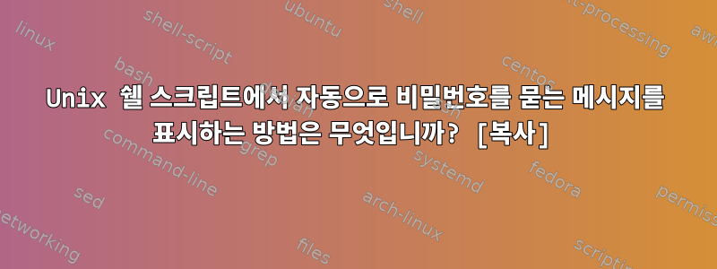 Unix 쉘 스크립트에서 자동으로 비밀번호를 묻는 메시지를 표시하는 방법은 무엇입니까? [복사]